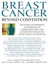 Breast Cancer (eBook): Beyond Convention: The World's Foremost Authorities on Complementary and Alternative Medicine Offer Advice on Healing